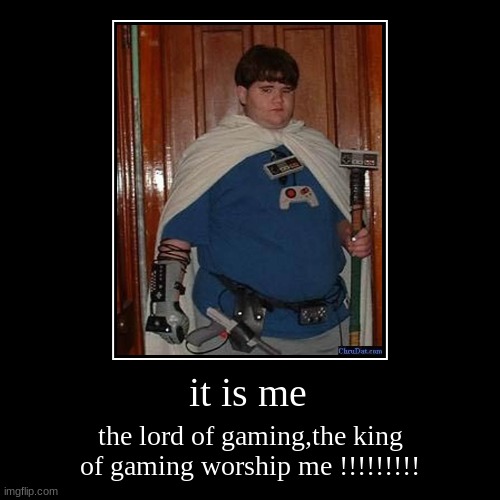 it is me | the lord of gaming,the king of gaming worship me !!!!!!!!! | image tagged in funny,demotivationals | made w/ Imgflip demotivational maker