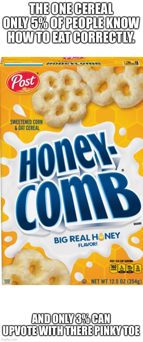 THE ONE CEREAL ONLY 5% OF PEOPLE KNOW HOW TO EAT CORRECTLY. AND ONLY 3% CAN UPVOTE WITH THERE PINKY TOE | made w/ Imgflip meme maker