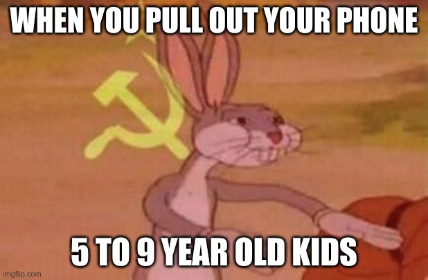 not that funny but I want to add this | WHEN YOU PULL OUT YOUR PHONE; 5 TO 9 YEAR OLD KIDS | image tagged in our | made w/ Imgflip meme maker