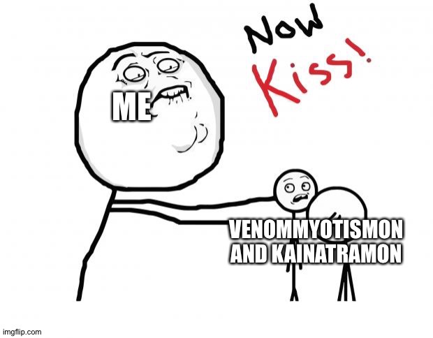 now kiss | ME; VENOMMYOTISMON AND KAINATRAMON | image tagged in now kiss | made w/ Imgflip meme maker