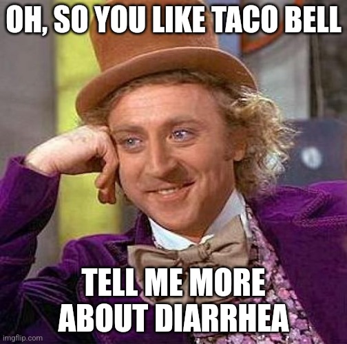 Creepy Condescending Wonka | OH, SO YOU LIKE TACO BELL; TELL ME MORE ABOUT DIARRHEA | image tagged in memes,creepy condescending wonka | made w/ Imgflip meme maker
