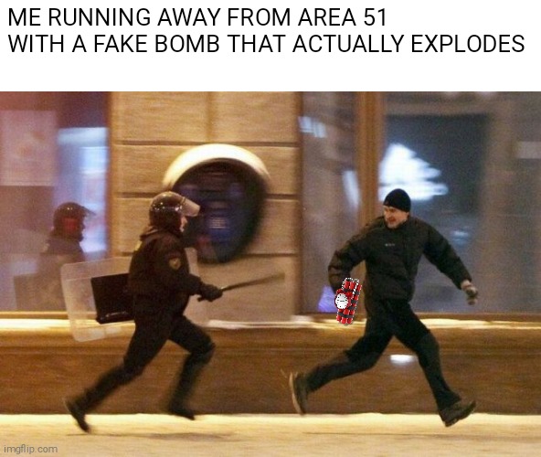 Wait, that's illegal | ME RUNNING AWAY FROM AREA 51 WITH A FAKE BOMB THAT ACTUALLY EXPLODES | image tagged in police chasing guy,area 51 | made w/ Imgflip meme maker