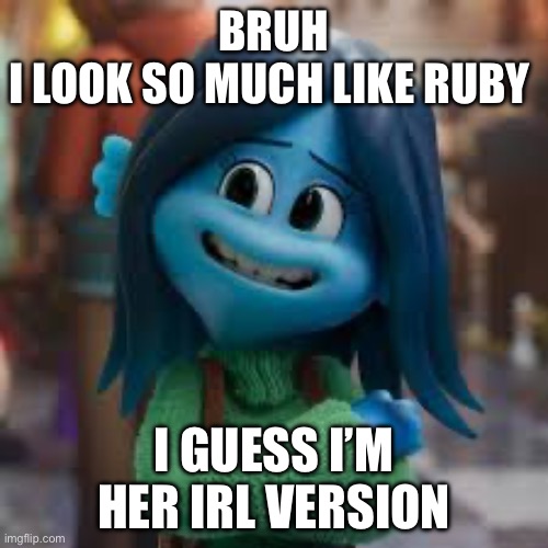 Never realized this until I watched the movie ? | BRUH
I LOOK SO MUCH LIKE RUBY; I GUESS I’M HER IRL VERSION | image tagged in ruby gillman,they re the same thing | made w/ Imgflip meme maker