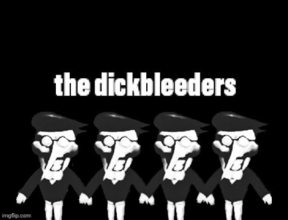 The dickbleeders | image tagged in the dickbleeders | made w/ Imgflip meme maker