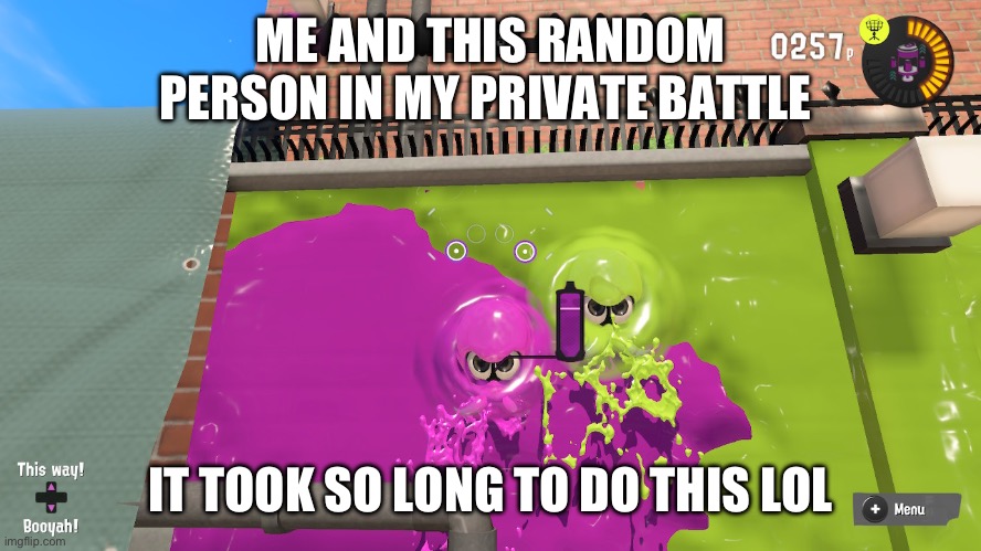 Squid surge pic | ME AND THIS RANDOM PERSON IN MY PRIVATE BATTLE; IT TOOK SO LONG TO DO THIS LOL | image tagged in splatoon 2,splatoon,memes | made w/ Imgflip meme maker