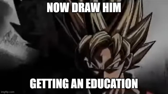 Goku Staring | NOW DRAW HIM GETTING AN EDUCATION | image tagged in goku staring | made w/ Imgflip meme maker