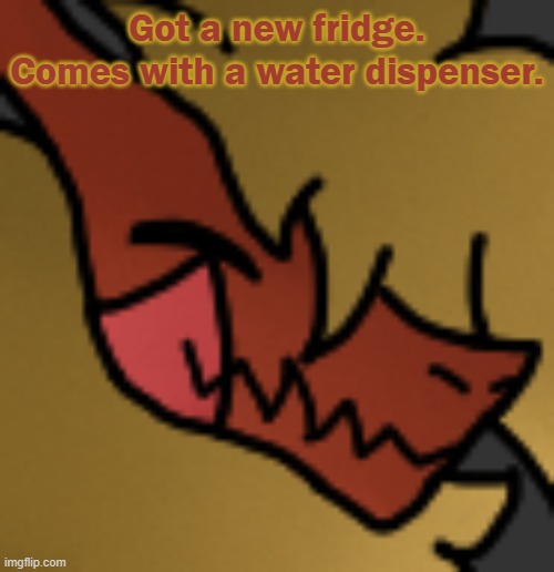 yayy | Got a new fridge. Comes with a water dispenser. | image tagged in zektrid lol | made w/ Imgflip meme maker