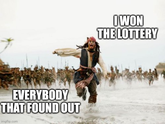 Jack Sparrow Being Chased | I WON THE LOTTERY; EVERYBODY THAT FOUND OUT | image tagged in memes,jack sparrow being chased | made w/ Imgflip meme maker