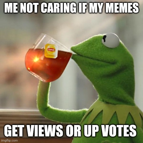 But That's None Of My Business | ME NOT CARING IF MY MEMES; GET VIEWS OR UP VOTES | image tagged in memes,but that's none of my business,kermit the frog | made w/ Imgflip meme maker