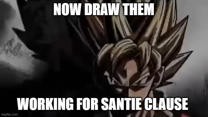 Goku Staring | NOW DRAW THEM WORKING FOR SANTIE CLAUSE | image tagged in goku staring | made w/ Imgflip meme maker