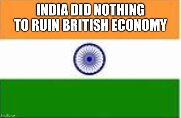 Indian flag | INDIA DID NOTHING TO RUIN BRITISH ECONOMY | image tagged in indian flag | made w/ Imgflip meme maker