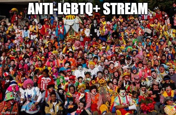 their memes are so unfunny and it's the same fucking thing | ANTI-LGBTQ+ STREAM | image tagged in group of clowns | made w/ Imgflip meme maker