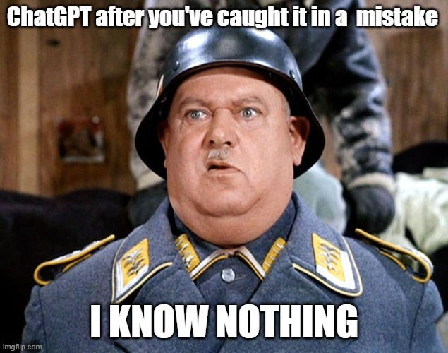 The AI Knows Nothing | ChatGPT after you've caught it in a  mistake; I KNOW NOTHING | image tagged in sgt shultz,chatgpt,ai | made w/ Imgflip meme maker