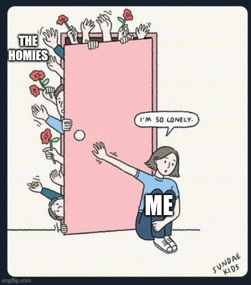 Loneliness | THE HOMIES; ME | image tagged in incel,femcel | made w/ Imgflip meme maker