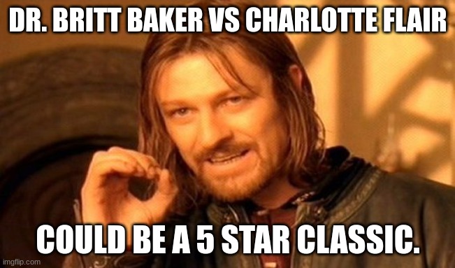 I guarantee it will be a banger | DR. BRITT BAKER VS CHARLOTTE FLAIR; COULD BE A 5 STAR CLASSIC. | image tagged in memes,one does not simply | made w/ Imgflip meme maker