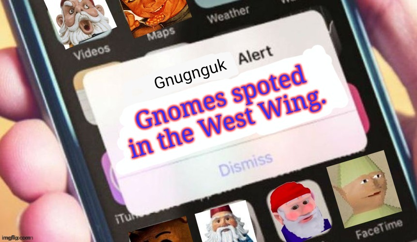 Gnome alert | Gnomes spoted in the West Wing. | image tagged in gnome alert | made w/ Imgflip meme maker