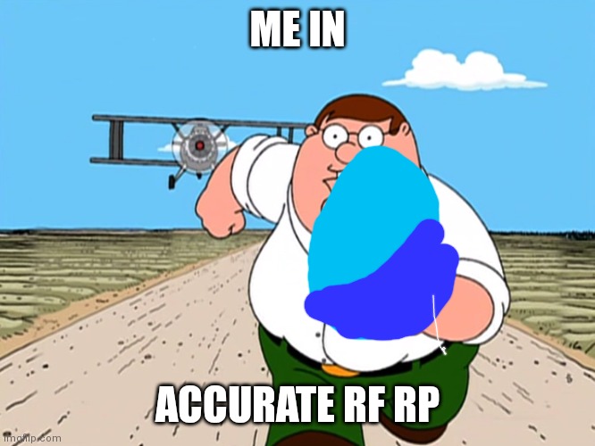Peter Griffin running away | ME IN; ACCURATE RF RP | image tagged in peter griffin running away | made w/ Imgflip meme maker