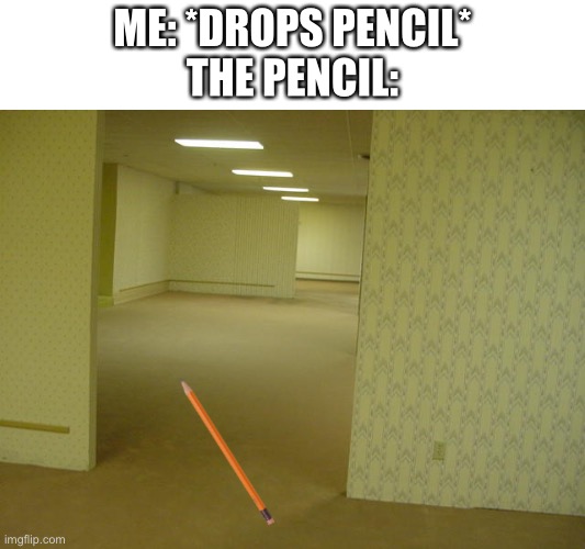 Pencil | ME: *DROPS PENCIL*
THE PENCIL: | image tagged in backrooms,memes,funny,pencil | made w/ Imgflip meme maker