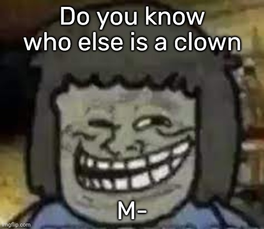 muscle man troll face | Do you know who else is a clown M- | image tagged in muscle man troll face | made w/ Imgflip meme maker