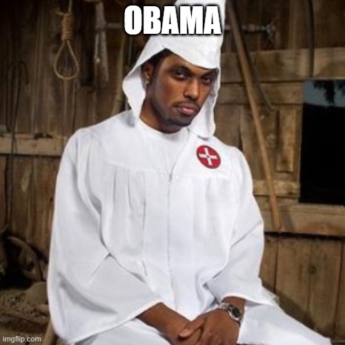 It can't be more obvious! | OBAMA | image tagged in black kkk,racism,white supremacy,wake up | made w/ Imgflip meme maker