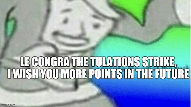 Congrat | LE CONGRA THE TULATIONS STRIKE, I WISH YOU MORE POINTS IN THE FUTURE | image tagged in ulations | made w/ Imgflip meme maker