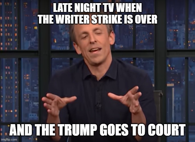 Late night tv returns and they are exited about trump cases | LATE NIGHT TV WHEN THE WRITER STRIKE IS OVER; AND THE TRUMP GOES TO COURT | image tagged in trump,seth,meyers,late night | made w/ Imgflip meme maker