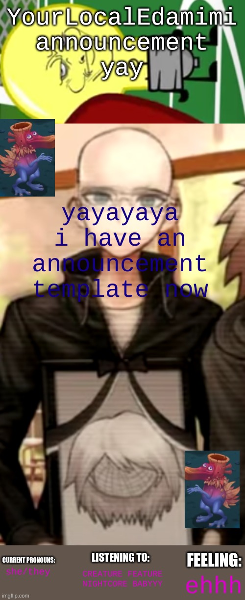 yayayaya i have an announcement template now; CREATURE FEATURE NIGHTCORE BABYYY; she/they; ehhh | image tagged in yourlocaledamimi announcement template | made w/ Imgflip meme maker
