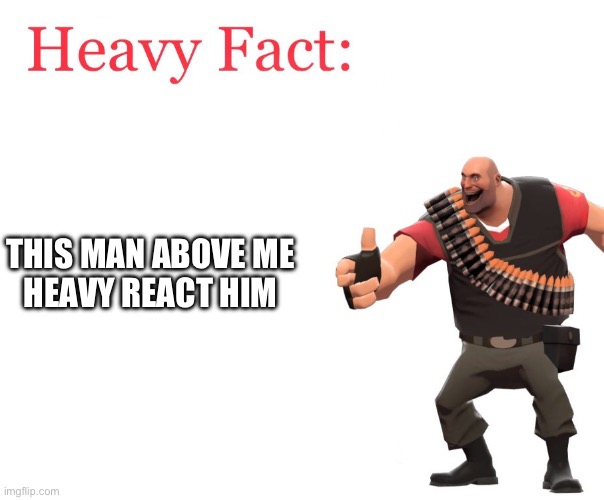 Heavy Fact | THIS MAN ABOVE ME
HEAVY REACT HIM | image tagged in heavy fact | made w/ Imgflip meme maker