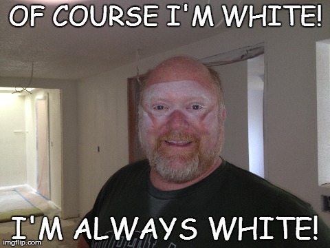 OF COURSE I'M WHITE! I'M ALWAYS WHITE! | made w/ Imgflip meme maker