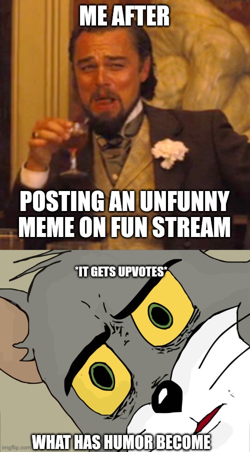 It won't get upvotes right? Right? | ME AFTER; POSTING AN UNFUNNY MEME ON FUN STREAM; *IT GETS UPVOTES*; WHAT HAS HUMOR BECOME | image tagged in memes,laughing leo,unsettled tom | made w/ Imgflip meme maker