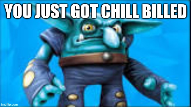 Chill | YOU JUST GOT CHILL BILLED | image tagged in chill bill | made w/ Imgflip meme maker