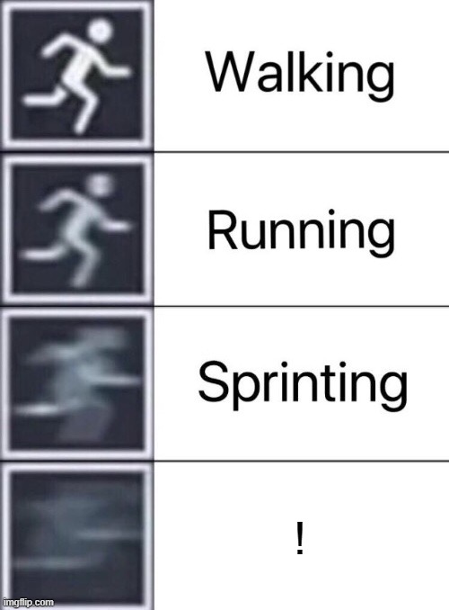 Walking, Running, Sprinting | ! | image tagged in walking running sprinting | made w/ Imgflip meme maker