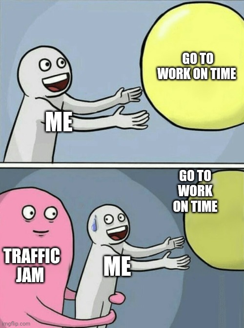 Late to work and traffic | GO TO WORK ON TIME; ME; GO TO WORK ON TIME; TRAFFIC JAM; ME | image tagged in memes,running away balloon | made w/ Imgflip meme maker