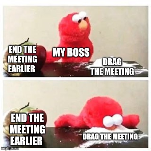 My boss at meeting | MY BOSS; END THE MEETING EARLIER; DRAG THE MEETING; END THE MEETING EARLIER; DRAG THE MEETING | image tagged in elmo cocaine,workplace | made w/ Imgflip meme maker