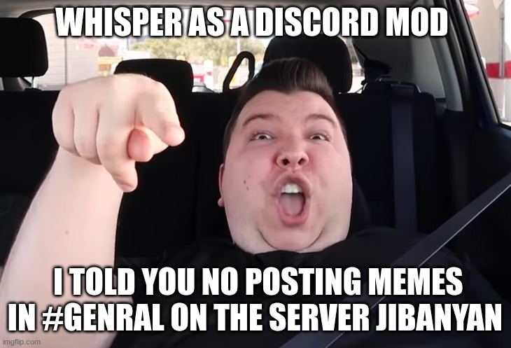 Discord mod moment | WHISPER AS A DISCORD MOD; I TOLD YOU NO POSTING MEMES IN #GENRAL ON THE SERVER JIBANYAN | image tagged in discord mod moment | made w/ Imgflip meme maker