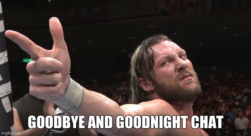 Kenny Omega Goodbye and goodnight | GOODBYE AND GOODNIGHT CHAT | image tagged in kenny omega goodbye and goodnight | made w/ Imgflip meme maker
