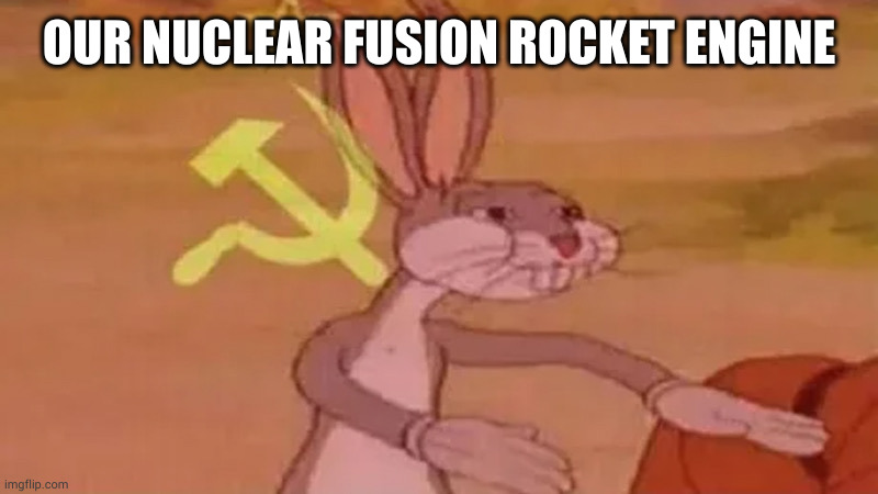 Soviet bugs bunny | OUR NUCLEAR FUSION ROCKET ENGINE | image tagged in soviet bugs bunny | made w/ Imgflip meme maker