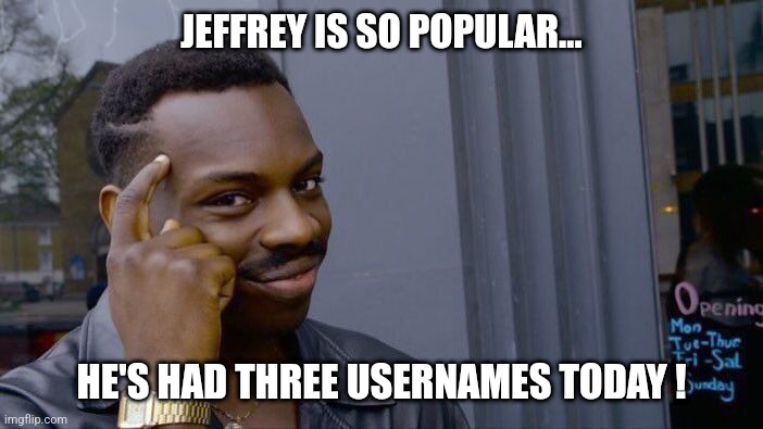 If you're hated you get a new username anytime you want...  Give it a try  ! | JEFFREY IS SO POPULAR... HE'S HAD THREE USERNAMES TODAY ! | image tagged in memes,roll safe think about it,jeffrey | made w/ Imgflip meme maker