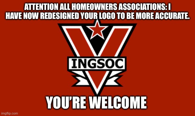 HOAs are the suburban thinkpol | ATTENTION ALL HOMEOWNERS ASSOCIATIONS: I HAVE NOW REDESIGNED YOUR LOGO TO BE MORE ACCURATE. YOU’RE WELCOME 😉 | image tagged in politics,thinkpol,hoa,government,socialism,liberal logic | made w/ Imgflip meme maker