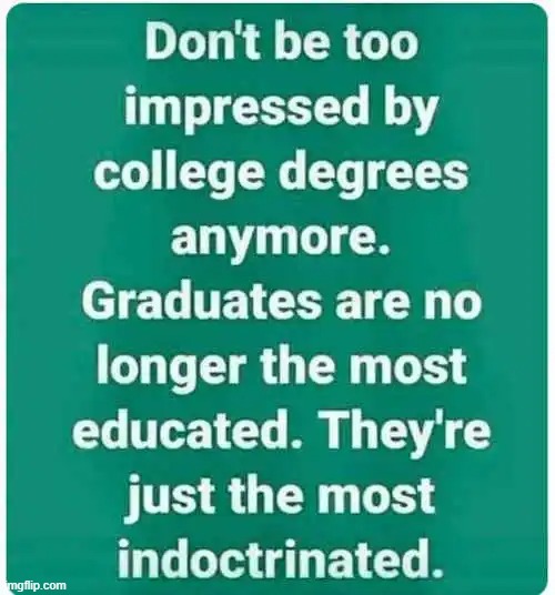 College ain't worth shit anymore, | image tagged in college,degree,indoctrination | made w/ Imgflip meme maker