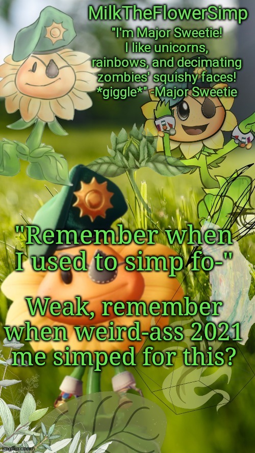 I was wild in 2021 :skull: | "Remember when I used to simp fo-"; Weak, remember when weird-ass 2021 me simped for this? | image tagged in milk but he finds a flower not cute anymore | made w/ Imgflip meme maker