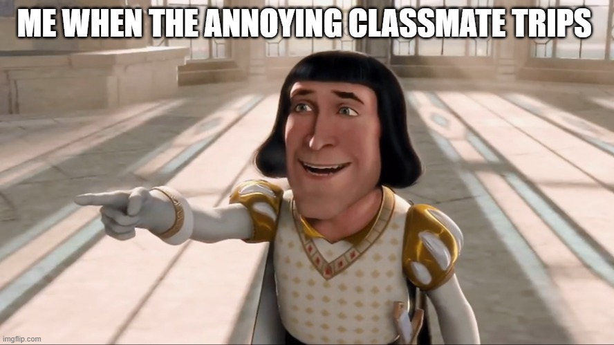 Finally | ME WHEN THE ANNOYING CLASSMATE TRIPS | image tagged in farquaad pointing | made w/ Imgflip meme maker