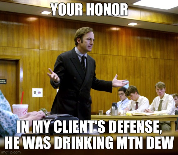 Your Honor | YOUR HONOR; IN MY CLIENT'S DEFENSE, HE WAS DRINKING MTN DEW | image tagged in your honor | made w/ Imgflip meme maker