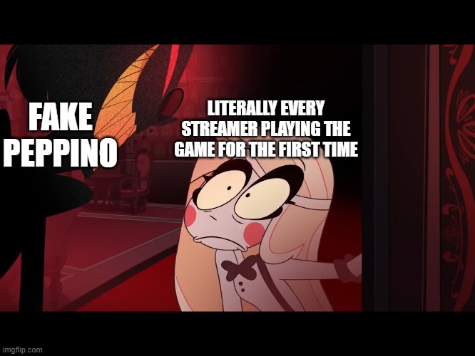 Hazbin Hotel, Opening the Fear Door | LITERALLY EVERY STREAMER PLAYING THE GAME FOR THE FIRST TIME; FAKE PEPPINO | image tagged in hazbin hotel opening the fear door | made w/ Imgflip meme maker