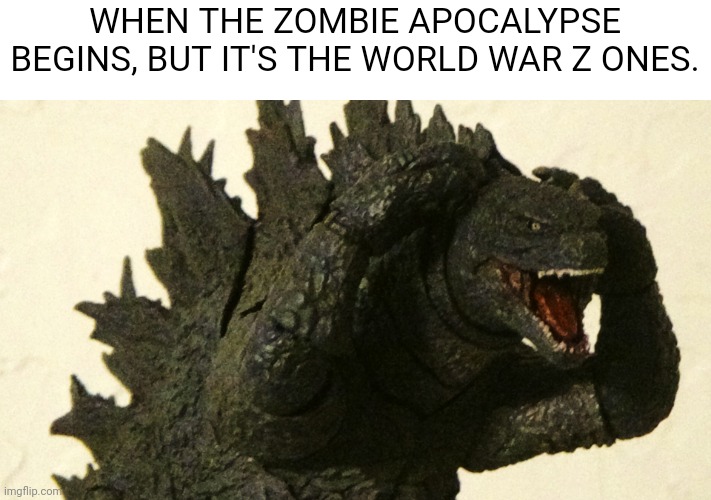 Godzilla vs. World War Z | WHEN THE ZOMBIE APOCALYPSE BEGINS, BUT IT'S THE WORLD WAR Z ONES. | image tagged in shocked godzilla | made w/ Imgflip meme maker