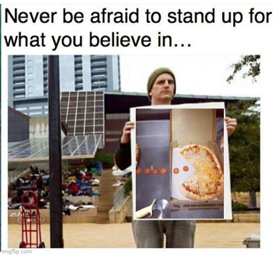 Pizza Pac-Man | image tagged in never be afraid to stand up for what you believe in man with,pacman,pac man,pizza,pizzas,memes | made w/ Imgflip meme maker