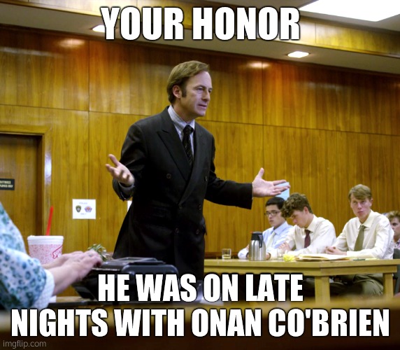 Your Honor | YOUR HONOR; HE WAS ON LATE NIGHTS WITH ONAN CO'BRIEN | image tagged in your honor | made w/ Imgflip meme maker