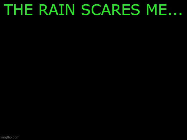 THE RAIN SCARES ME... | made w/ Imgflip meme maker
