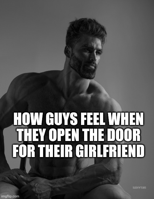 I'm HORRIBLE at naming memes sorry | HOW GUYS FEEL WHEN THEY OPEN THE DOOR FOR THEIR GIRLFRIEND | image tagged in giga chad | made w/ Imgflip meme maker