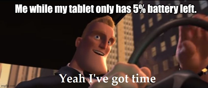 Yeah I've got time | Me while my tablet only has 5% battery left. | image tagged in yeah i've got time | made w/ Imgflip meme maker